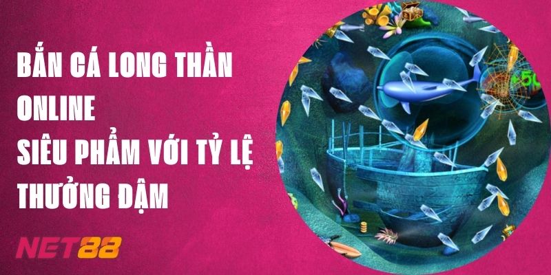 Bắn Cá Long Thần Online Net88 - Siêu Phẩm Tỷ Lệ Thưởng Đậm