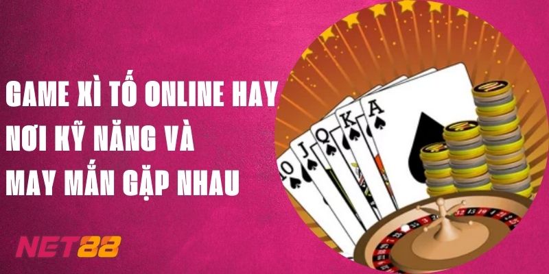 Game Xì Tố Online Hay Net88 - Kỹ Năng Và May Mắn Gặp Nhau